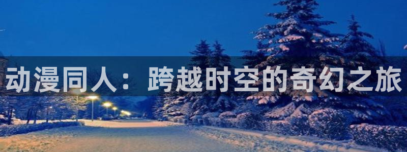 虫虫漫画推荐：动漫同人：跨越时空的奇幻之旅配图