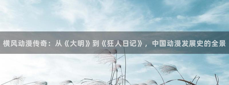 虫虫漫画大全排行榜：横风动漫传奇：从《大明》到《狂人日记》，中国动漫发展史的全景配图