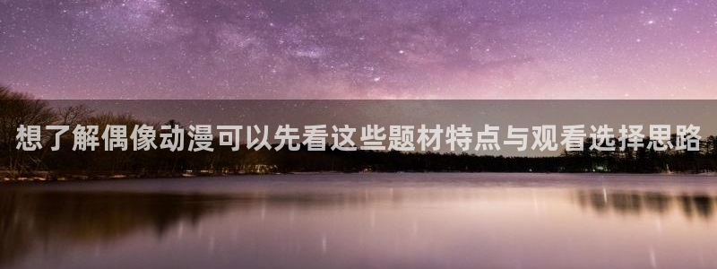 虫虫漫画免费网站:想了解偶像动漫可以先看这些题材特点与观看选择思路配图