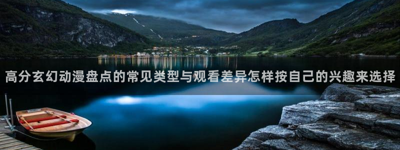 虫虫漫画最新章节在线:高分玄幻动漫盘点的常见类型与观看差异怎样按自己的兴趣来选择配图