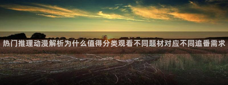 虫虫漫画全集在线阅读:热门推理动漫解析为什么值得分类观看不同题材对应不同追番需求配图
