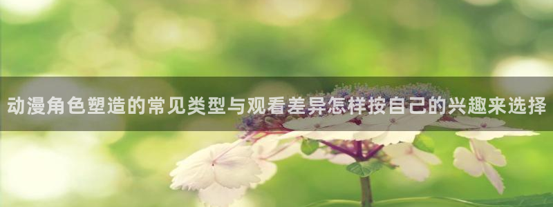 虫虫漫画高分排行榜:动漫角色塑造的常见类型与观看差异怎样按自己的兴趣来选择配图