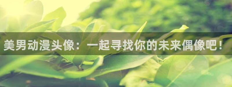 虫虫漫画全集:美男动漫头像:一起寻找你的未来偶像吧!配图