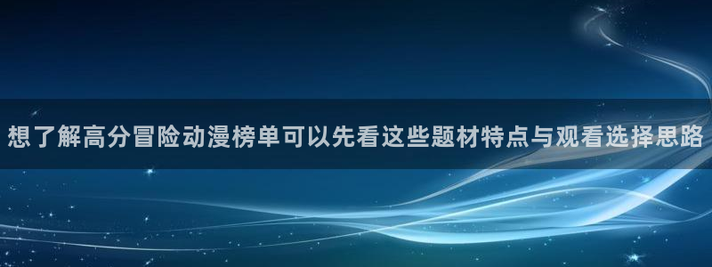 虫虫漫画最新:想了解高分冒险动漫榜单可以先看这些题材特点与观看选择思路配图