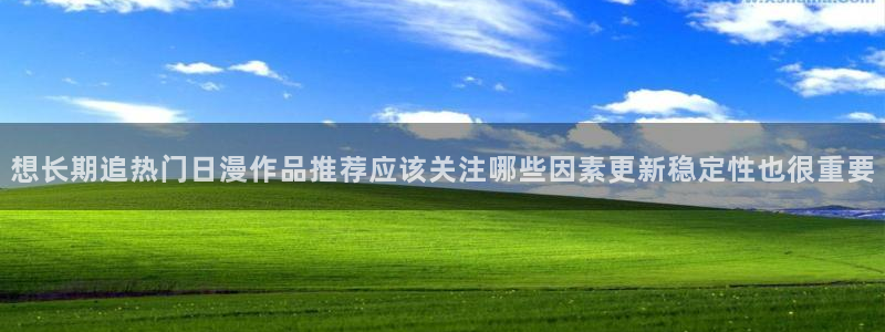 虫虫漫画经典推荐:想长期追热门日漫作品推荐应该关注哪些因素更新稳定性也很重要配图