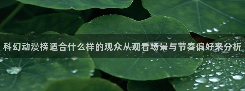 虫虫漫画全部章节:科幻动漫榜适合什么样的观众从观看场景与节奏偏好来分析配图