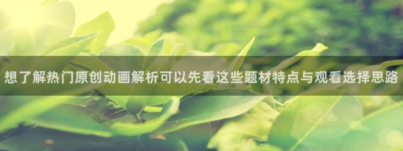 虫虫漫画人气:想了解热门原创动画解析可以先看这些题材特点与观看选择思路配图
