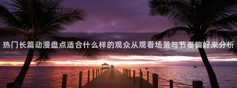 虫虫漫画大全在线阅读:热门长篇动漫盘点适合什么样的观众从观看场景与节奏偏好来分析配图