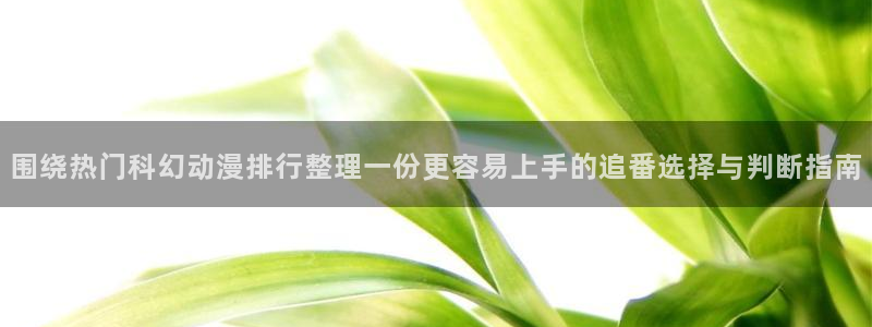 虫虫漫画完结作品:围绕热门科幻动漫排行整理一份更容易上手的追番选择与判断指南配图