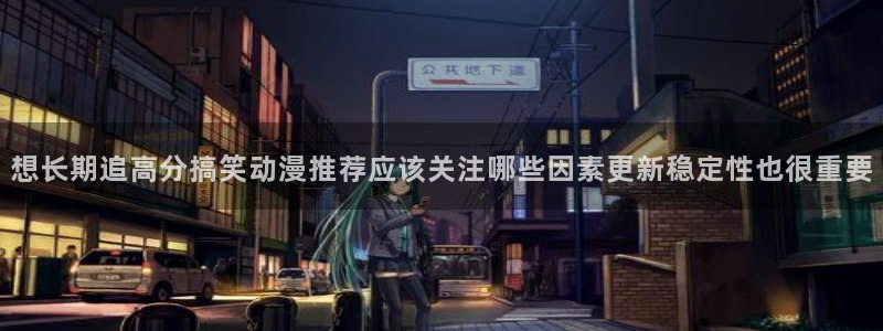 虫虫漫画作品推荐:想长期追高分搞笑动漫推荐应该关注哪些因素更新稳定性也很重要配图