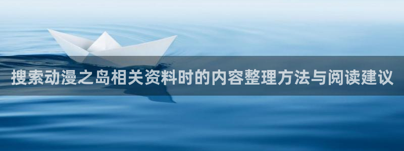 虫虫漫画大全高清:搜索动漫之岛相关资料时的内容整理方法与阅读建议配图