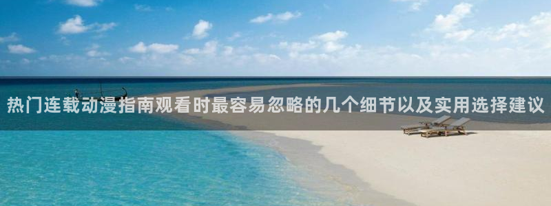 虫虫漫画在线大全阅读:热门连载动漫指南观看时最容易忽略的几个细节以及实用选择建议配图