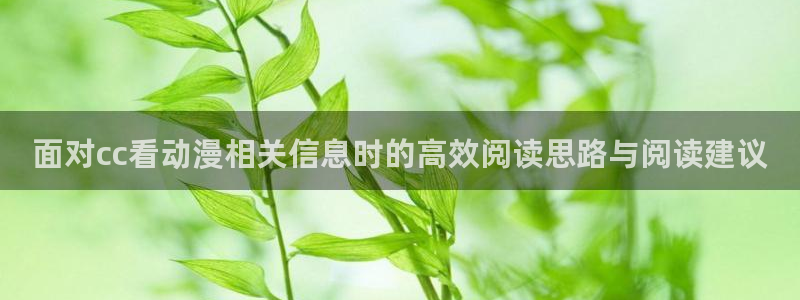 虫虫漫画连载作品:面对cc看动漫相关信息时的高效阅读思路与阅读建议配图