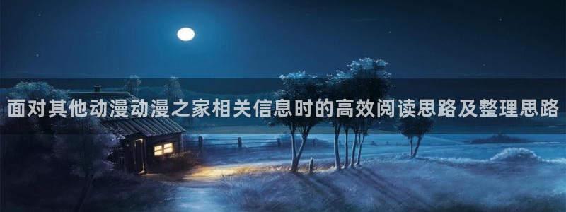 虫虫漫画大全完整版:面对其他动漫动漫之家相关信息时的高效阅读思路及整理思路配图