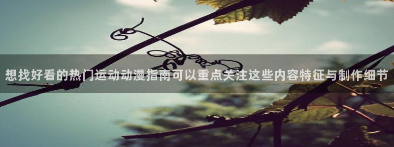 虫虫漫画精选大全:想找好看的热门运动动漫指南可以重点关注这些内容特征与制作细节配图