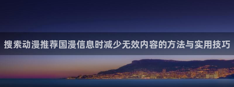 虫虫漫画免费在线:搜索动漫推荐国漫信息时减少无效内容的方法与实用技巧配图