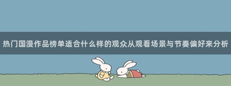 虫虫漫画免费在哪里看:热门国漫作品榜单适合什么样的观众从观看场景与节奏偏好来分析配图