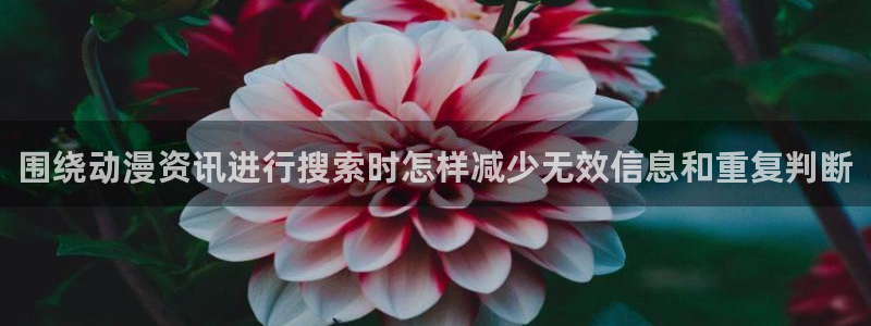 虫虫漫画大全经典推荐:围绕动漫资讯进行搜索时怎样减少无效信息和重复判断配图