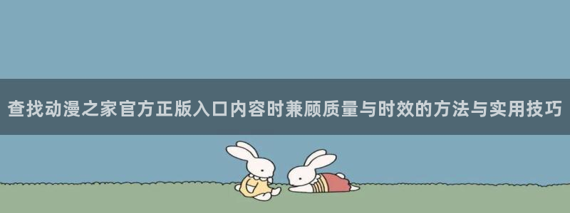 虫虫漫画网:查找动漫之家官方正版入口内容时兼顾质量与时效的方法与实用技巧配图