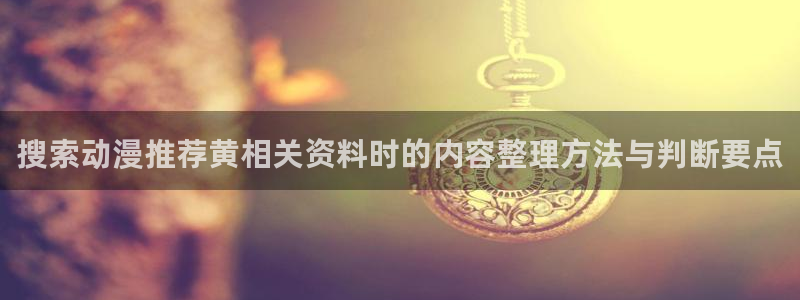 虫虫漫画大全高分推荐:搜索动漫推荐黄相关资料时的内容整理方法与判断要点配图
