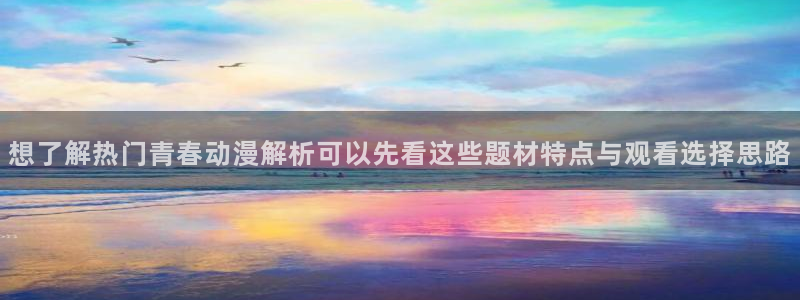 虫虫漫画最新连载:想了解热门青春动漫解析可以先看这些题材特点与观看选择思路配图
