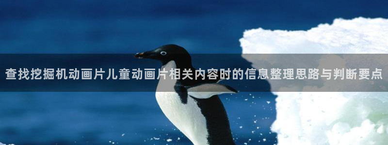 虫虫漫画阅读:查找挖掘机动画片儿童动画片相关内容时的信息整理思路与判断要点配图